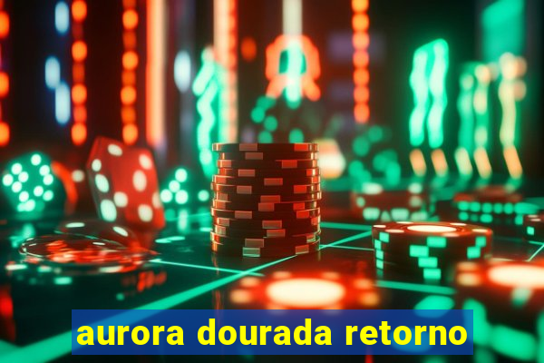 aurora dourada retorno